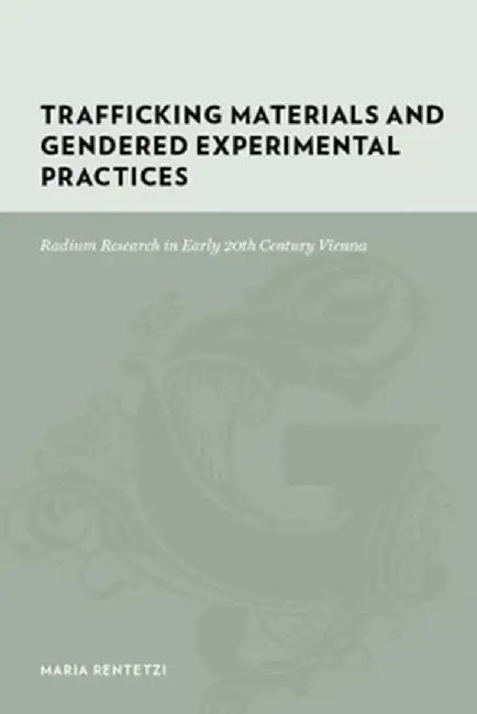 Trafficking Materials and Gendered Experimental Practices: Radium Research in Early 20th Century Vienna by Maria Rentetzi