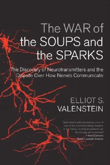 The War of the Soups and the Sparks: The Discovery of Neurotransmitters and the Dispute Over How Nerves Communicate by Elliot Valenstein
