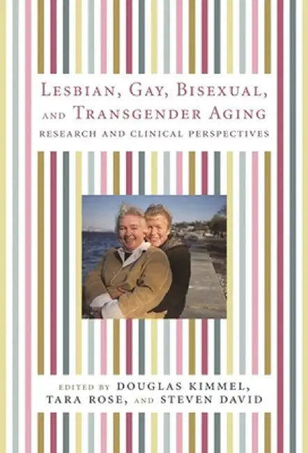 Lesbian, Gay, Bisexual, and Transgender Aging: Research and Clinical Perspectives by Douglas Kimmel