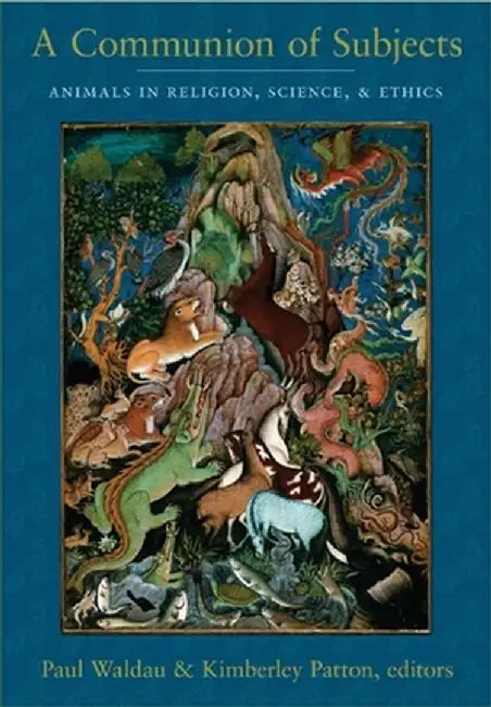 A Communion of Subjects: Animals in Religion, Science, and Ethics by Paul Waldau