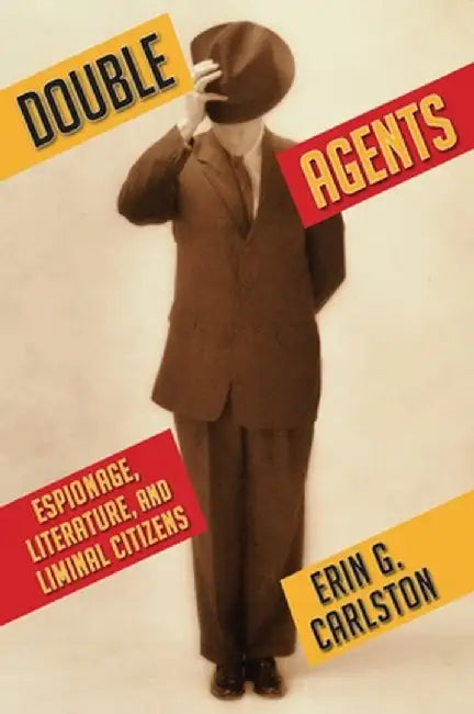 Double Agents: Espionage, Literature, and Liminal Citizens by Erin Carlston