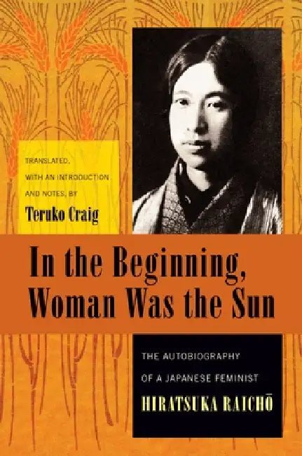In the Beginning, Woman Was the Sun: The Autobiography of a Japanese Feminist by Raichō Hiratsuka, Teruko Craig