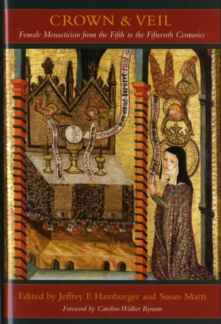 Crown and Veil: Female Monasticism from the Fifth to the Fifteenth Centuries by Jeffrey Hamburger, Susan Marti, Dietlinde Hamburger