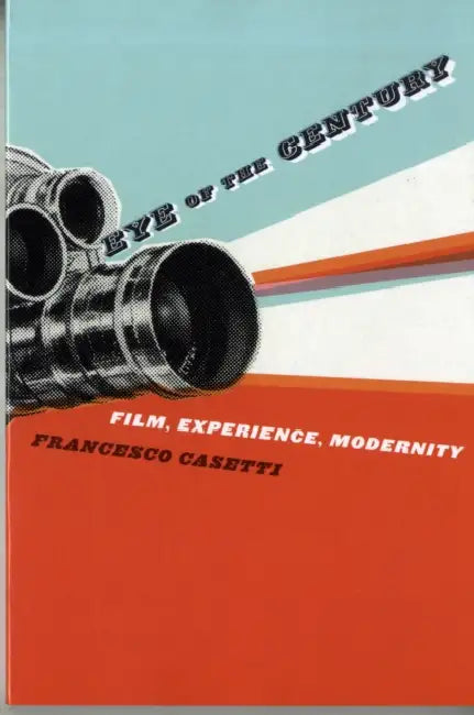 Eye of the Century: Film, Experience, Modernity by Francesco Casetti