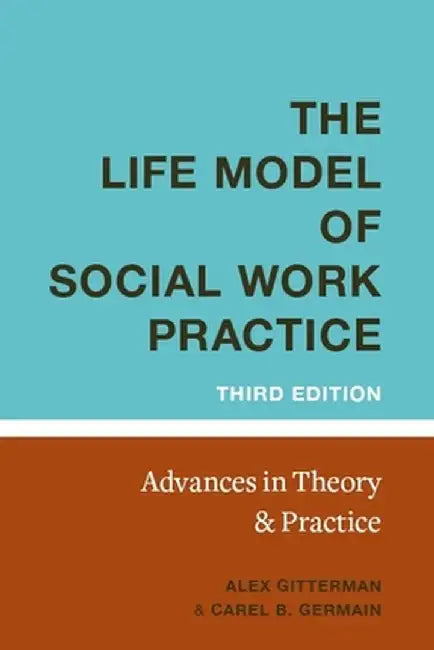 Life Model of Social Work Practice: Advances in Theory and Practice by Alex Gitterman