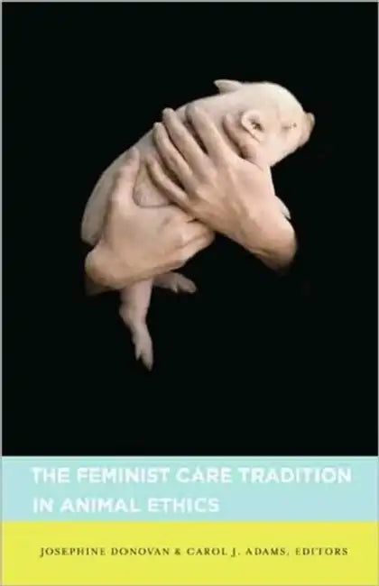 The Feminist Care Tradition in Animal Ethics by Josephine Donovan, Carol Adams