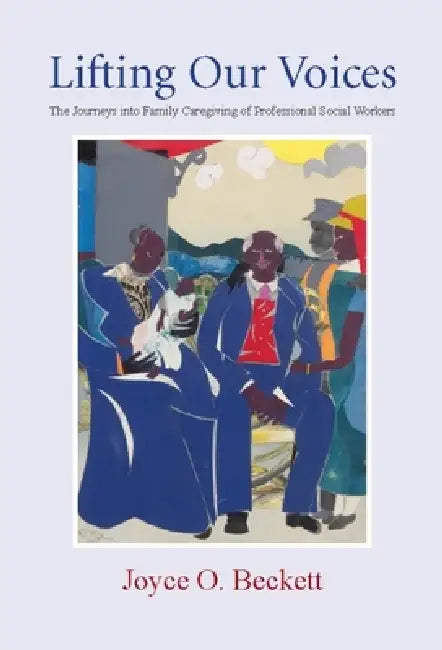 Lifting Our Voices: The Journeys Into Family Caregiving of Professional Social Workers by Joyce Beckett