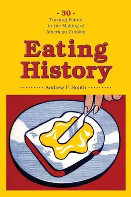 Eating History: 30 Turning Points in the Making of American Cuisine by Andrew Smith