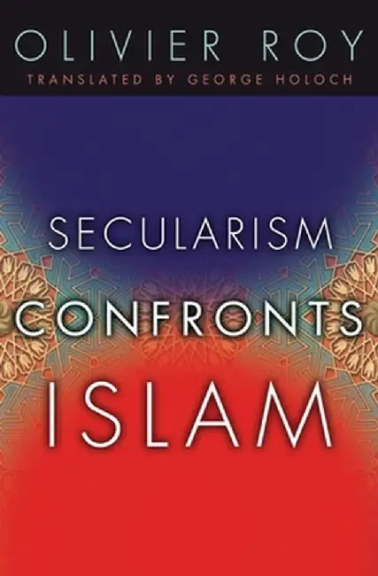 Secularism Confronts Islam by Olivier Roy
