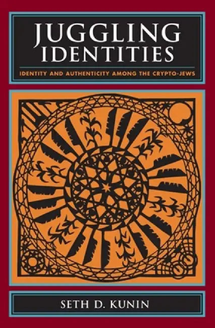 Juggling Identities: Identity and Authenticity Among the Crypto-Jews by Seth Kunin