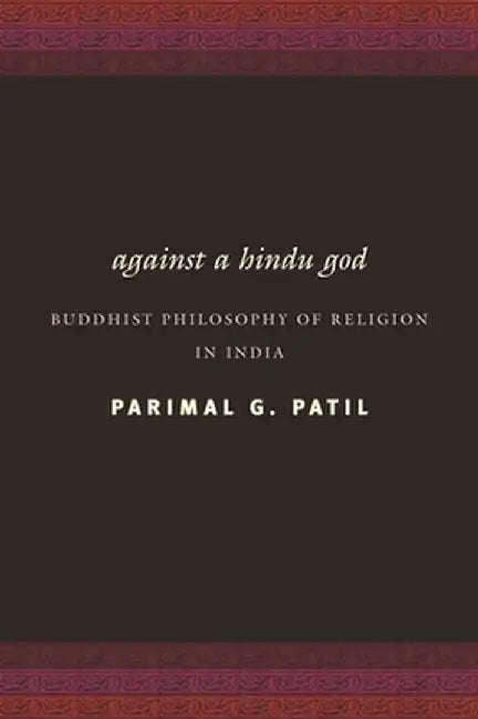 Against a Hindu God: Buddhist Philosophy of Religion in India by Parimal Patil