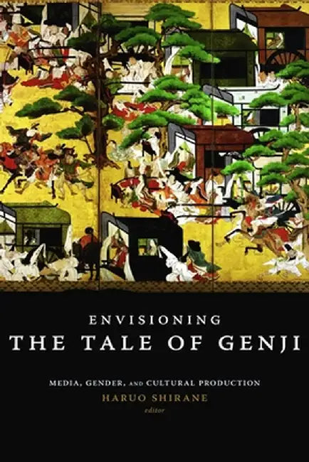 Envisioning the Tale of Genji: Media, Gender, and Cultural Production by Haruo Shirane