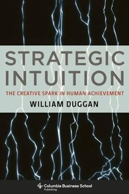 Strategic Intuition: The Creative Spark in Human Achievement by William Duggan