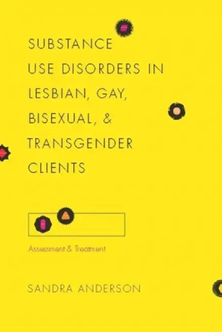 Substance Use Disorders in Lesbian, Gay, Bisexual, and Transgender Clients: Assessment and Treatment by Sandra Anderson