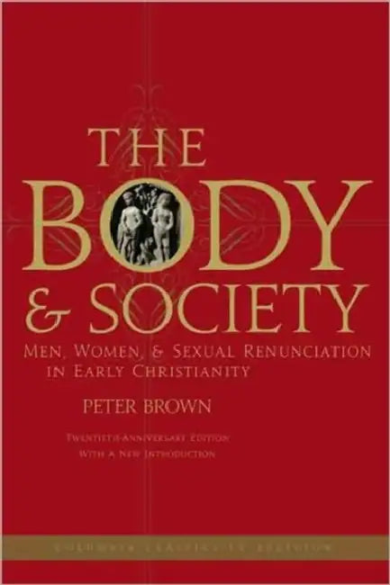 The Body and Society: Men, Women, and Sexual Renunciation in Early Christianity by Peter Brown