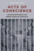 Acts of Conscience: Christian Nonviolence and Modern American Democracy by Joseph Kip Kosek