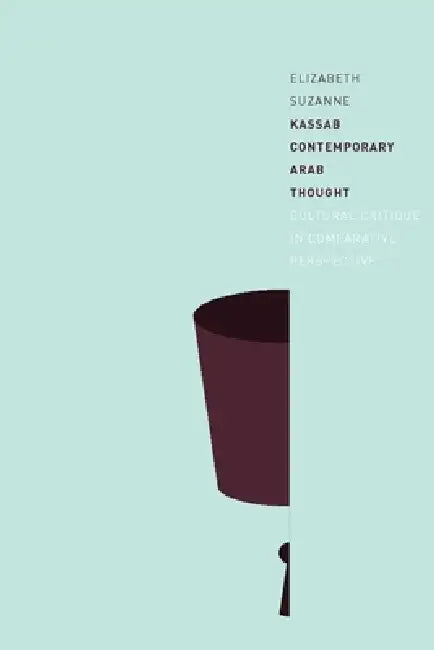 Contemporary Arab Thought: Cultural Critique in Comparative Perspective by Elizabeth Suzanne Kassab