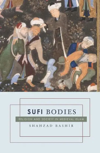 Sufi Bodies: Religion and Society in Medieval Islam by Shahzad Bashir