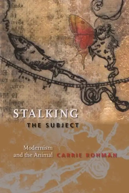 Stalking the Subject: Modernism and the Animal by Carrie Rohman