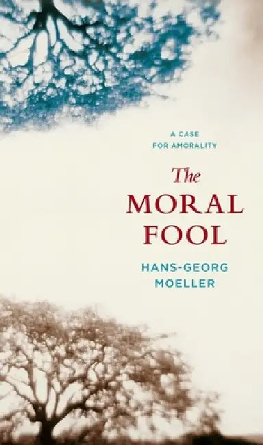 The Moral Fool: A Case for Amorality by Hans-Georg Moeller