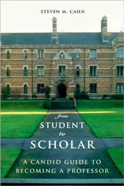 From Student to Scholar - A Candid Guide A Candid Guide to Becoming a Professor by Steven Cahn
