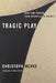 Tragic Play: Irony and Theater from Sophocles to Beckett by Christoph Menke