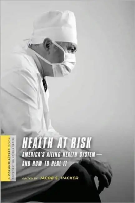 Health at Risk: America's Ailing Health System--And How to Heal It by Jacob Hacker