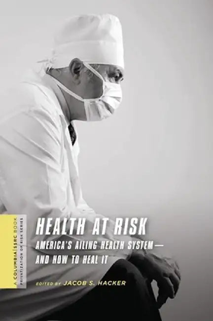 Health at Risk: America's Ailing Health System - And How to Heal It by Jacob Hacker