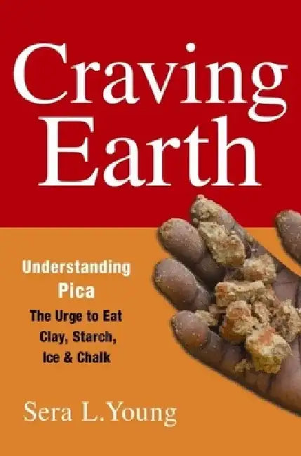 Craving Earth: Understanding Pica--The Urge to Eat Clay, Starch, Ice, and Chalk by Sera Young