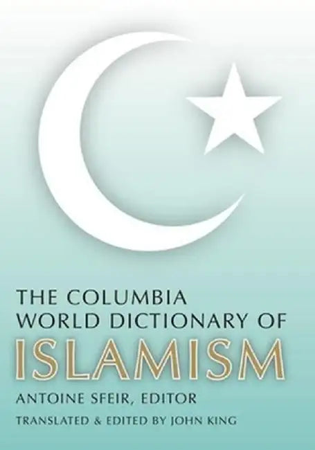 The Columbia World Dictionary of Islamism by Antoine Sfeir