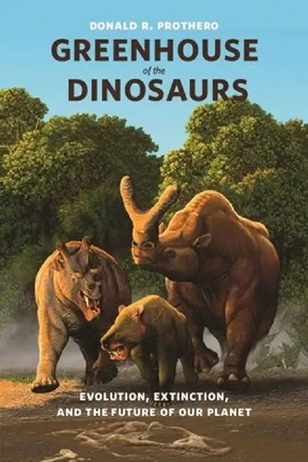 Greenhouse of the Dinosaurs: Evolution, Extinction, and the Future of Our Planet by Donald R. Prothero