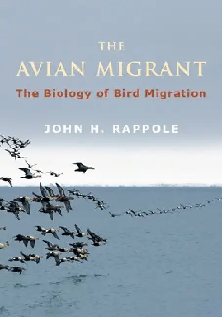 The Avian Migrant: The Biology of Bird Migration by John Rappole
