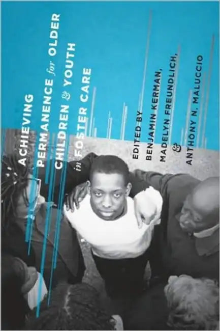 Achieving Permanence for Older Children and Youth in Foster Care by Benjamin Kerman, Madelyn Freundlich, Anthony Maluccio