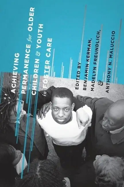 Achieving Permanence for Older Children and Youth in Foster Care by Benjamin Kerman