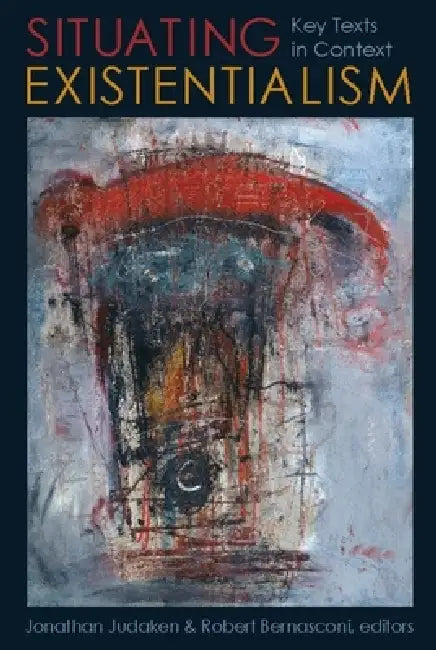 Situating Existentialism: Key Texts in Context by Jonathan Judaken, Robert Bernasconi