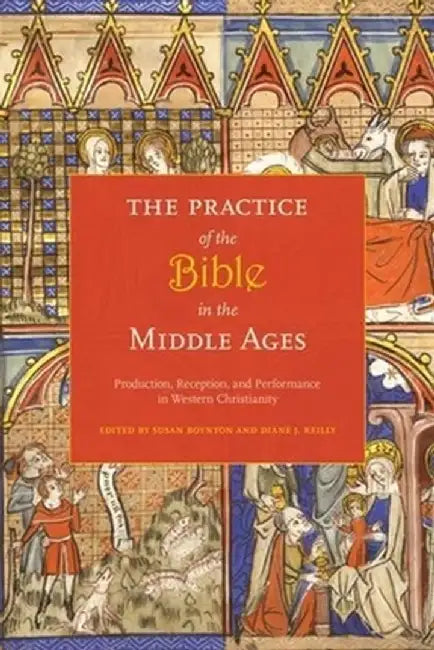 The Practice of the Bible in the Middle Ages: Production, Reception, and Performance in Western Christianity by Susan Boynton