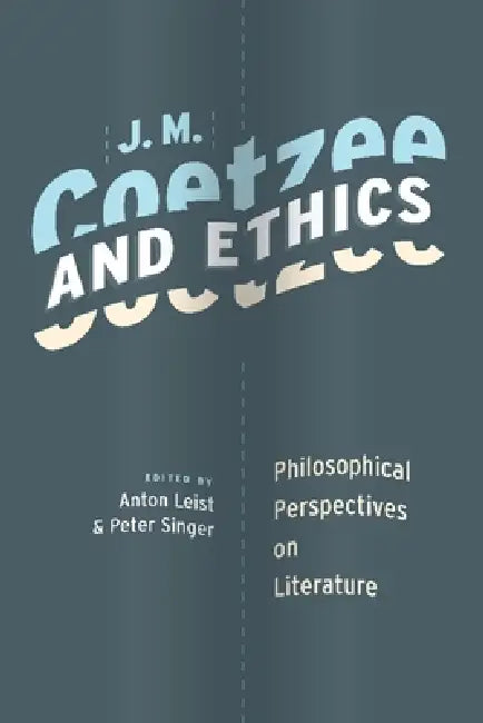J. M. Coetzee and Ethics: Philosophical Perspectives on Literature by Anton Leist, Peter Singer