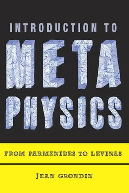 Introduction to Metaphysics: From Parmenides to Levinas by Jean Grondin