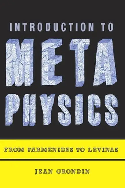 Introduction to Metaphysics: From Parmenides to Levinas by Jean Grondin