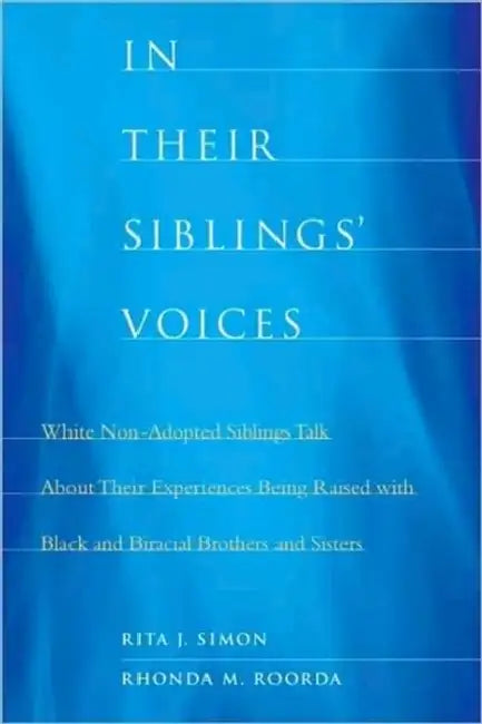 In Their Siblings' Voices: White Non-Adopted Siblings Talk about Their Experiences Being Raised with Black and Biracial Brothers and Sisters by Rita James Simon, Rhonda Roorda