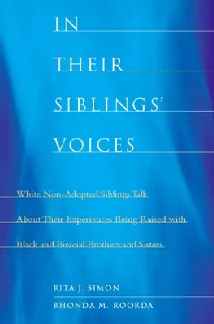 In Their Siblings' Voices: White Non-Adopted Siblings Talk about Their Experiences Being Raised with Black and Biracial Brothers and Sisters by Rita James Simon, Rhonda Roorda