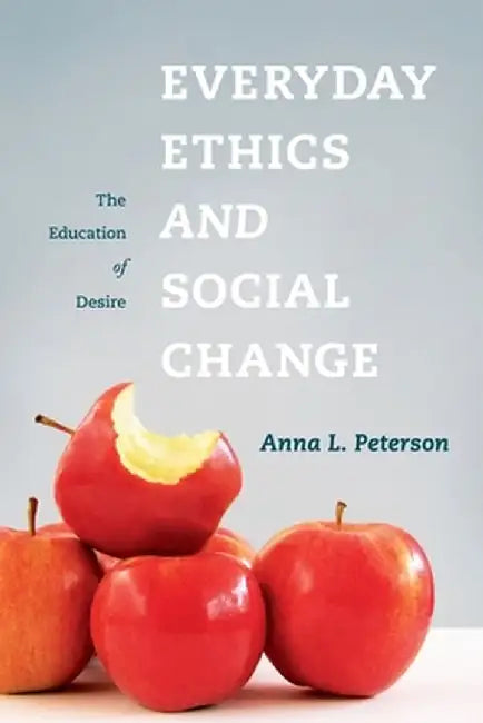 Everyday Ethics and Social Change: The Education of Desire by Anna L Peterson