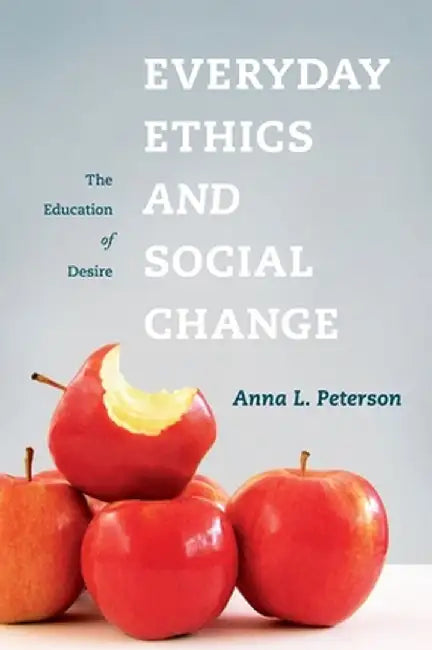 Everyday Ethics and Social Change: The Education of Desire by Anna L Peterson
