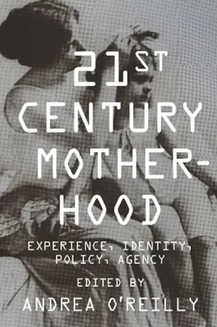 Twenty-First Century Motherhood: Experience, Identity, Policy, Agency by Andrea O'Reilly