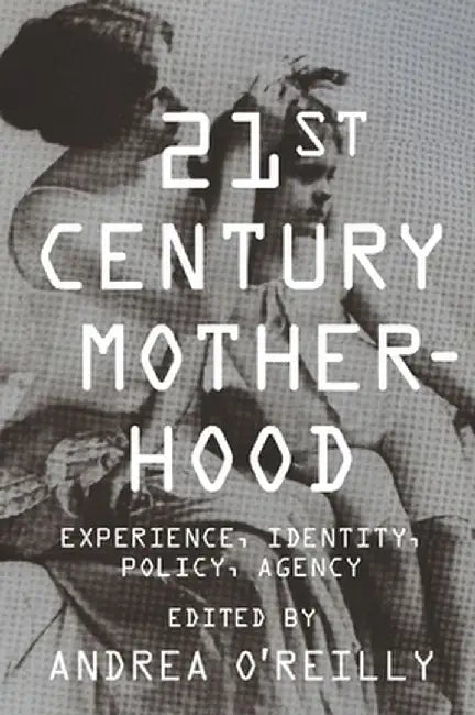 Twenty-First Century Motherhood: Experience, Identity, Policy, Agency by Andrea O'Reilly