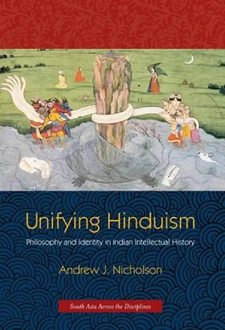 Unifying Hinduism: Philosophy and Identity in Indian Intellectual History by Andrew Nicholson