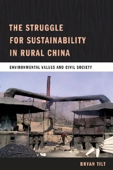 The Struggle for Sustainability in Rural China: Environmental Values and Civil Society by Bryan Tilt