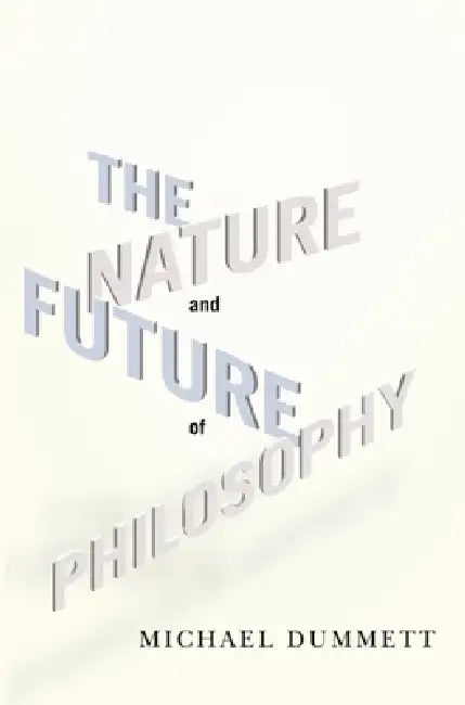 The Nature and Future of Philosophy by Michael Dummett