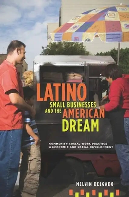 Latino Small Businesses and the American Dream: Community Social Work Practice and Economic and Social Development by Melvin Delgado