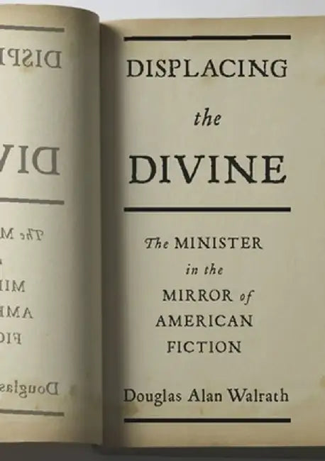 Displacing the Divine: The Minister in the Mirror of American Fiction by Douglas Walrath